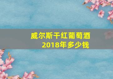 威尔斯干红葡萄酒2018年多少钱