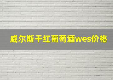 威尔斯干红葡萄酒wes价格