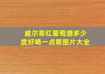 威尔蒂红葡萄酒多少度好喝一点呢图片大全