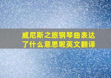 威尼斯之旅钢琴曲表达了什么意思呢英文翻译