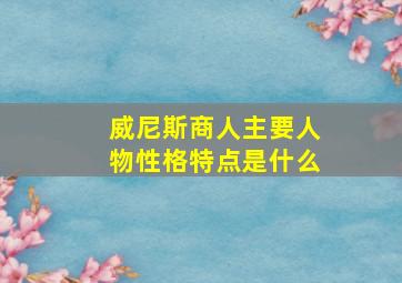 威尼斯商人主要人物性格特点是什么