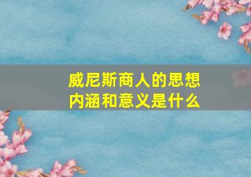 威尼斯商人的思想内涵和意义是什么