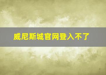 威尼斯城官网登入不了