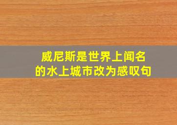 威尼斯是世界上闻名的水上城市改为感叹句