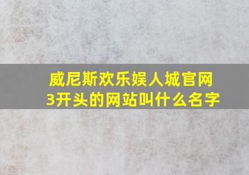 威尼斯欢乐娱人城官网3开头的网站叫什么名字