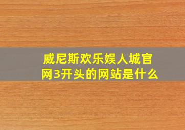 威尼斯欢乐娱人城官网3开头的网站是什么