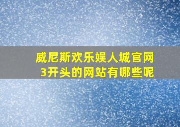 威尼斯欢乐娱人城官网3开头的网站有哪些呢