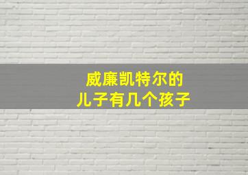 威廉凯特尔的儿子有几个孩子