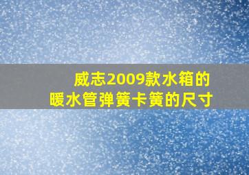 威志2009款水箱的暖水管弹簧卡簧的尺寸