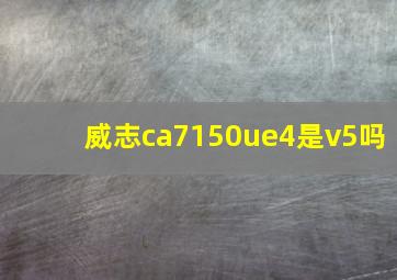 威志ca7150ue4是v5吗