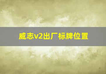 威志v2出厂标牌位置