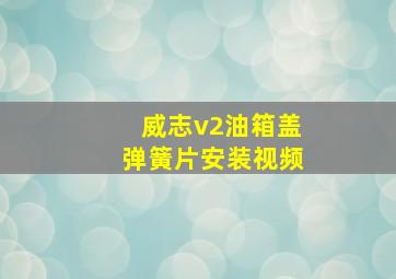 威志v2油箱盖弹簧片安装视频