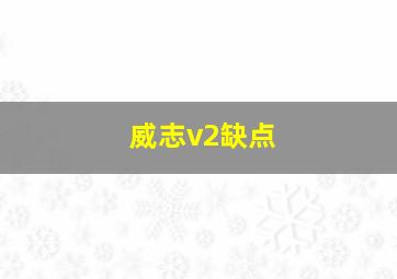 威志v2缺点