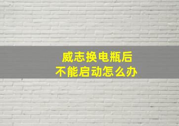 威志换电瓶后不能启动怎么办