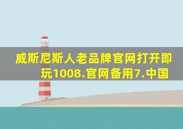 威斯尼斯人老品牌官网打开即玩1008.官网备用7.中国