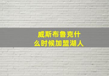 威斯布鲁克什么时候加盟湖人