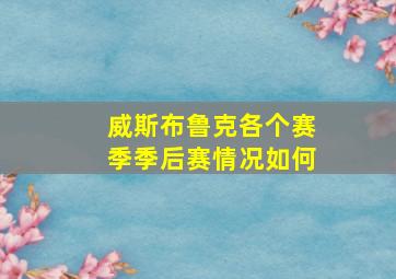 威斯布鲁克各个赛季季后赛情况如何