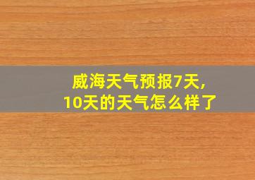 威海天气预报7天,10天的天气怎么样了