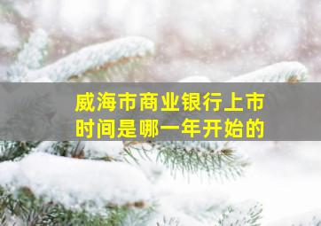 威海市商业银行上市时间是哪一年开始的