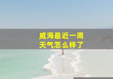 威海最近一周天气怎么样了