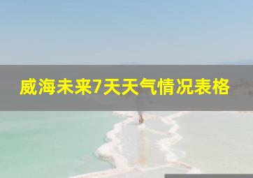 威海未来7天天气情况表格