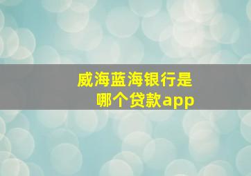 威海蓝海银行是哪个贷款app