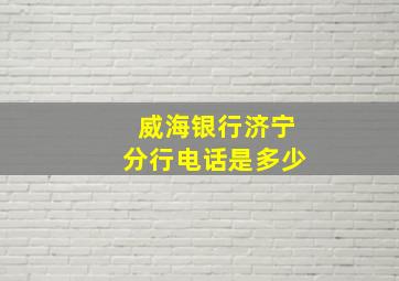 威海银行济宁分行电话是多少