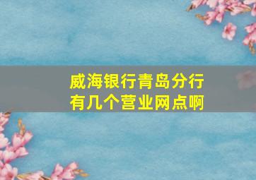 威海银行青岛分行有几个营业网点啊