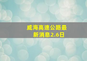 威海高速公路最新消息2.6日