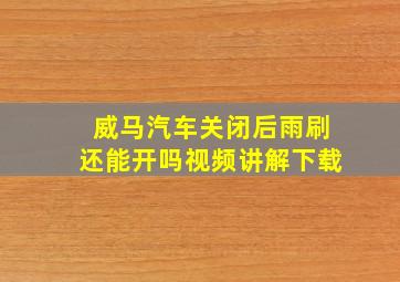 威马汽车关闭后雨刷还能开吗视频讲解下载