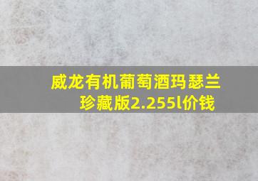 威龙有机葡萄酒玛瑟兰珍藏版2.255l价钱