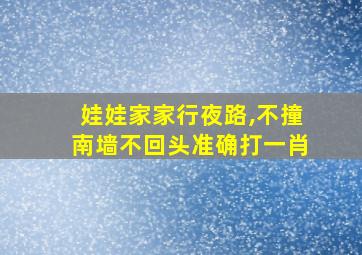 娃娃家家行夜路,不撞南墙不回头准确打一肖