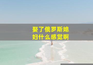 娶了俄罗斯媳妇什么感觉啊