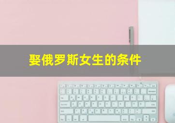 娶俄罗斯女生的条件