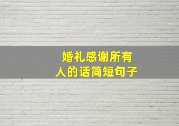 婚礼感谢所有人的话简短句子