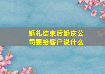 婚礼结束后婚庆公司要给客户说什么