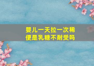 婴儿一天拉一次稀便是乳糖不耐受吗