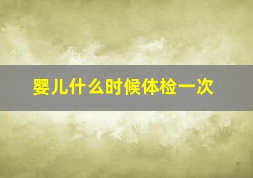 婴儿什么时候体检一次