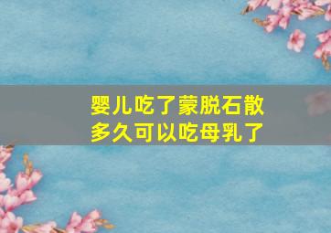 婴儿吃了蒙脱石散多久可以吃母乳了