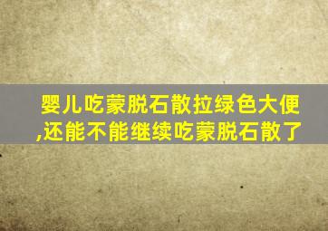 婴儿吃蒙脱石散拉绿色大便,还能不能继续吃蒙脱石散了