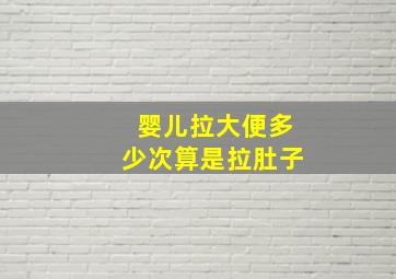 婴儿拉大便多少次算是拉肚子