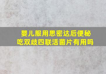 婴儿服用思密达后便秘吃双歧四联活菌片有用吗