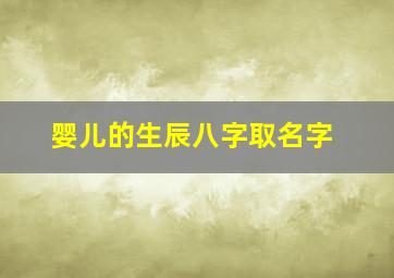 婴儿的生辰八字取名字