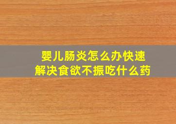 婴儿肠炎怎么办快速解决食欲不振吃什么药