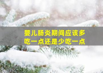 婴儿肠炎期间应该多吃一点还是少吃一点