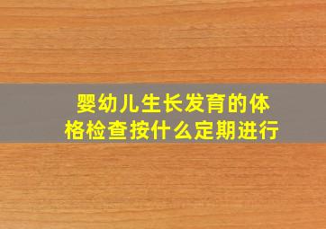 婴幼儿生长发育的体格检查按什么定期进行