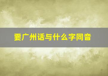 嫑广州话与什么字同音