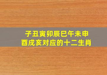 子丑寅卯辰巳午未申酉戌亥对应的十二生肖