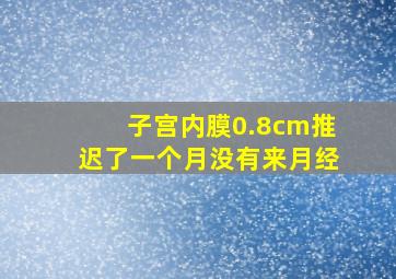 子宫内膜0.8cm推迟了一个月没有来月经