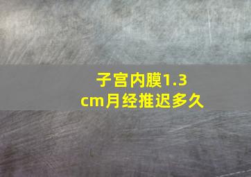 子宫内膜1.3cm月经推迟多久